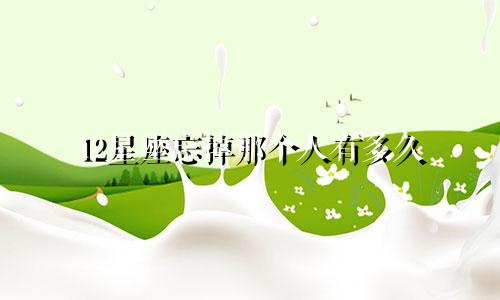 12星座忘掉那个人有多久