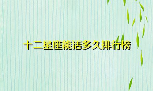 十二星座能活多久排行榜