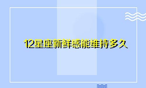 12星座新鲜感能维持多久