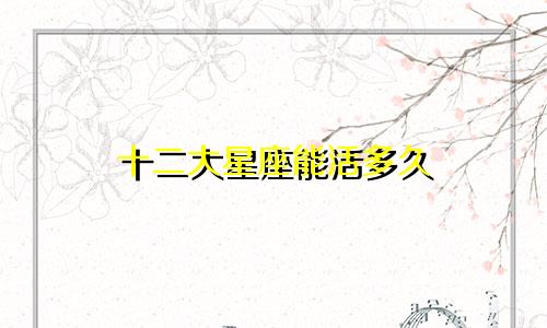 十二大星座能活多久