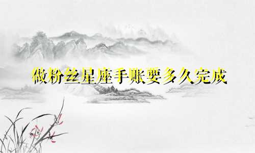 做粉丝星座手账要多久完成