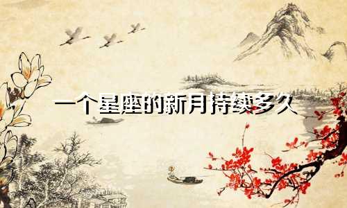 一个星座的新月持续多久