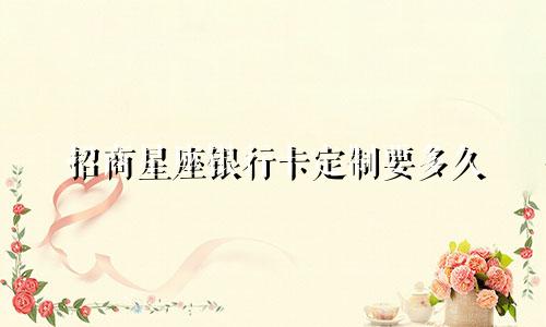 招商星座银行卡定制要多久