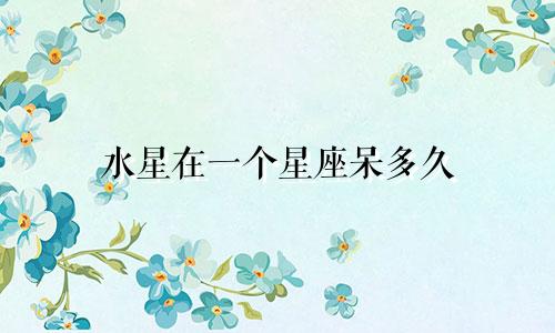 水星在一个星座呆多久