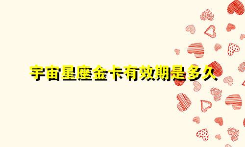 宇宙星座金卡有效期是多久