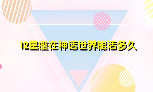 12星座在神话世界能活多久