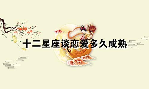 十二星座谈恋爱多久成熟