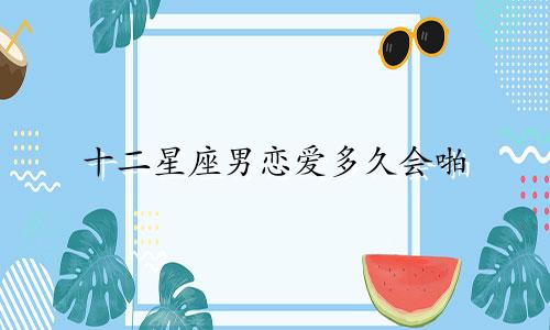 十二星座男恋爱多久会啪
