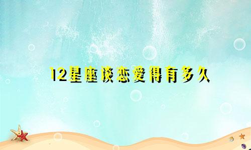 12星座谈恋爱得有多久