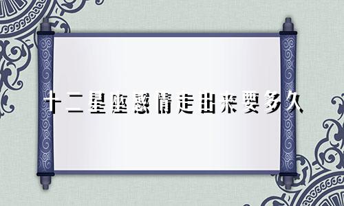 十二星座感情走出来要多久