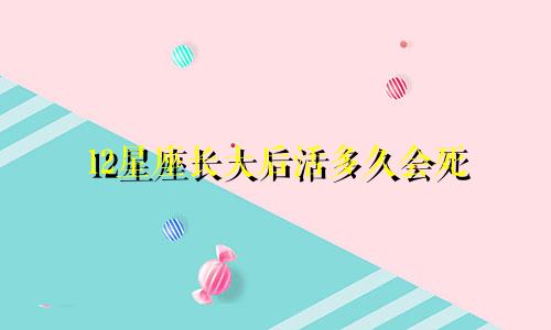 12星座长大后活多久会死