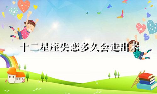 十二星座失恋多久会走出来
