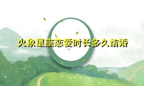 火象星座恋爱时长多久结婚