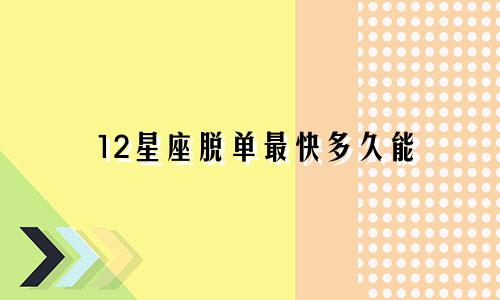 12星座脱单最快多久能