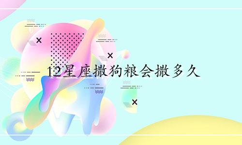 12星座撒狗粮会撒多久