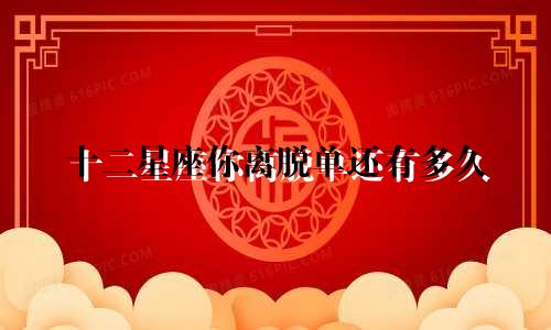 十二星座你离脱单还有多久