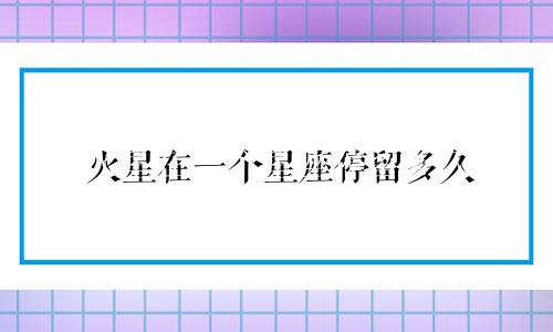火星在一个星座停留多久