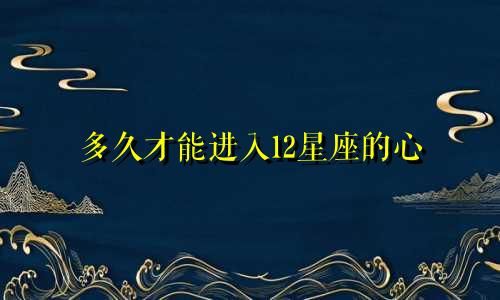 多久才能进入12星座的心