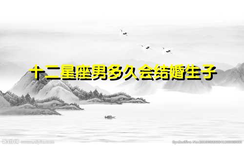十二星座男多久会结婚生子