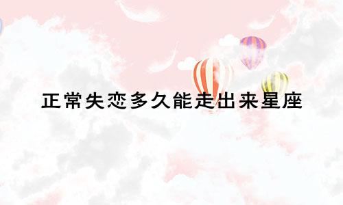 正常失恋多久能走出来星座