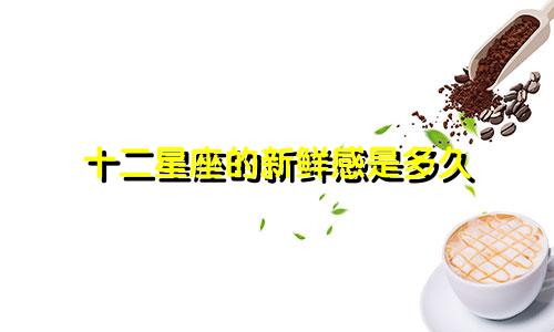 十二星座的新鲜感是多久
