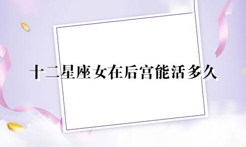 十二星座女在后宫能活多久