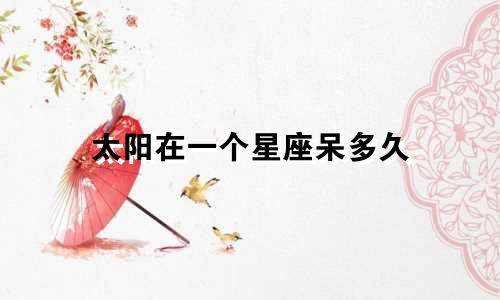 太阳在一个星座呆多久