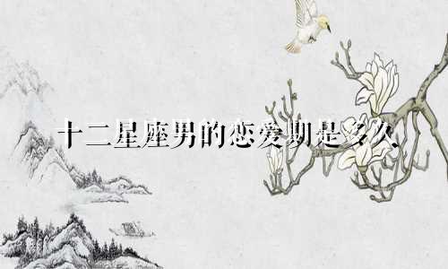 十二星座男的恋爱期是多久