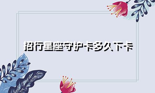 招行星座守护卡多久下卡
