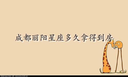 成都丽阳星座多久拿得到房