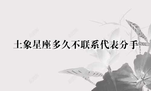 土象星座多久不联系代表分手