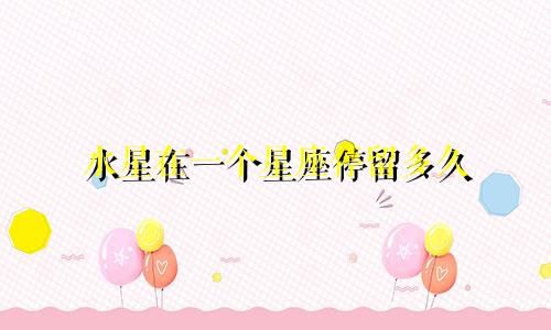 水星在一个星座停留多久