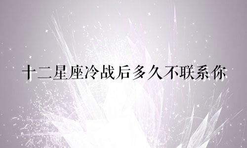 十二星座冷战后多久不联系你