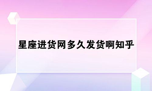 星座进货网多久发货啊知乎