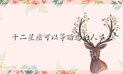 十二星座可以等暗恋的人多久
