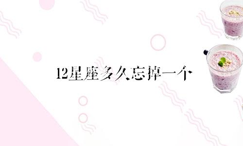 12星座多久忘掉一个 人