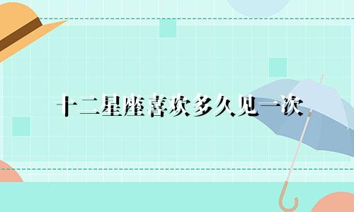 十二星座喜欢多久见一次