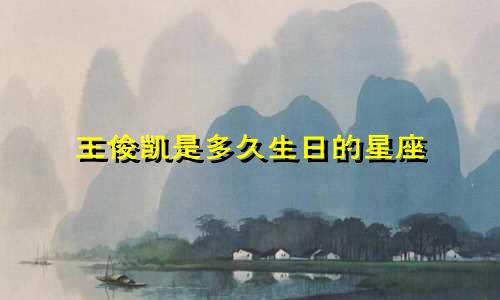 王俊凯是多久生日的星座