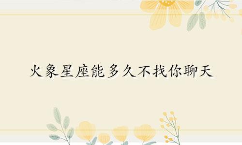 火象星座能多久不找你聊天
