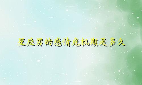 星座男的感情危机期是多久