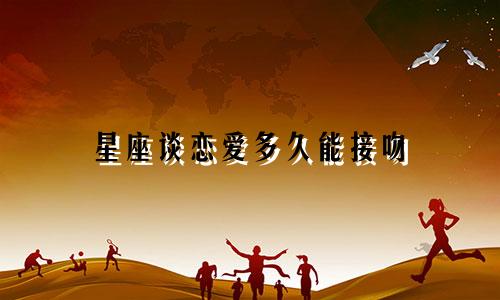 星座谈恋爱多久能接吻