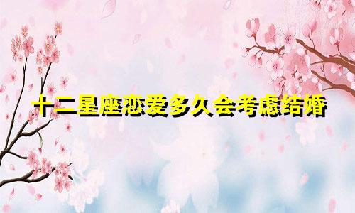 十二星座恋爱多久会考虑结婚