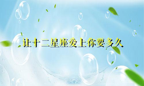 让十二星座爱上你要多久