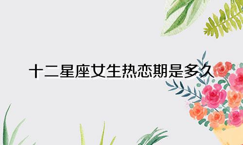 十二星座女生热恋期是多久
