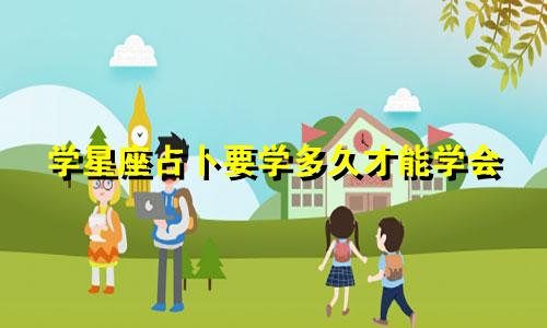 学星座占卜要学多久才能学会