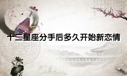 十二星座分手后多久开始新恋情