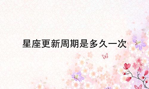 星座更新周期是多久一次