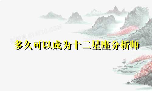 多久可以成为十二星座分析师