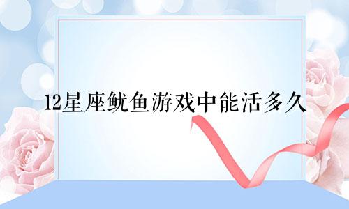12星座鱿鱼游戏中能活多久