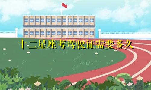 十二星座考驾驶证需要多久